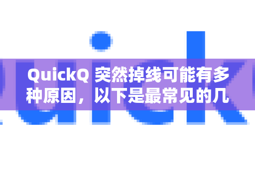 QuickQ 突然掉线可能有多种原因，以下是最常见的几种情况及解决方法，你可以逐一排查-第1张图片-QuickQ下载官网-2026最新官方VPN