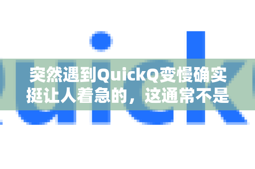 突然遇到QuickQ变慢确实挺让人着急的，这通常不是单一原因造成的。以下是导致QuickQ速度突然下降的几个最常见原因和解决方案-第1张图片-QuickQ下载官网-2026最新官方VPN