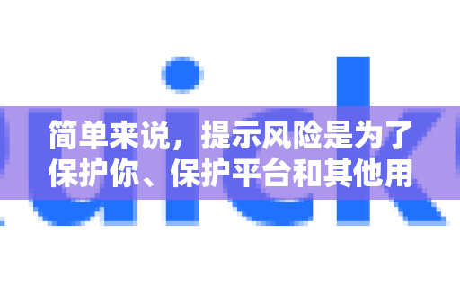 简单来说，提示风险是为了保护你、保护平台和其他用户-第1张图片-QuickQ下载官网-2026最新官方VPN