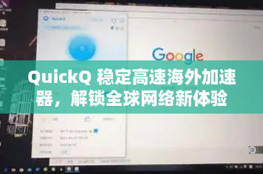 QuickQ 稳定高速海外加速器，解锁全球网络新体验