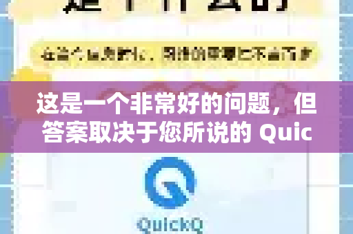 这是一个非常好的问题，但答案取决于您所说的 QuickQ 具体指的是什么。因为目前市面上至少有两种主流的QuickQ，它们的性质完全不同-第1张图片-QuickQ下载官网-2026最新官方VPN