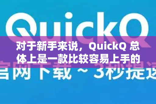 对于新手来说，QuickQ 总体上是一款比较容易上手的AI工具，但容易的程度也取决于你的具体使用需求和背景-第1张图片-QuickQ下载官网-2026最新官方VPN
