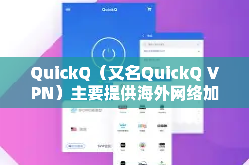 QuickQ（又名QuickQ VPN）主要提供海外网络加速和访问服务，因此可以用于访问国外资料。以下是具体说明-第1张图片-QuickQ下载官网-2026最新官方VPN