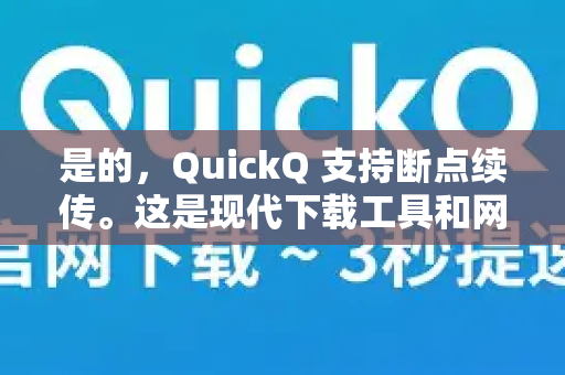 是的,QuickQ 支持断点续传。这是现代下载工具和网络传输软件的一项标准功能,旨在提升下载的可靠性和效率-第1张图片-QuickQ下载官网-2026最新官方VPN 是的,QuickQ 支持断点续传。这是现代下载工具和网络传输软件的一项标准功能,旨在提升下载的可靠性和效率-第1张图片-QuickQ下载官网-2026最新官方VPN