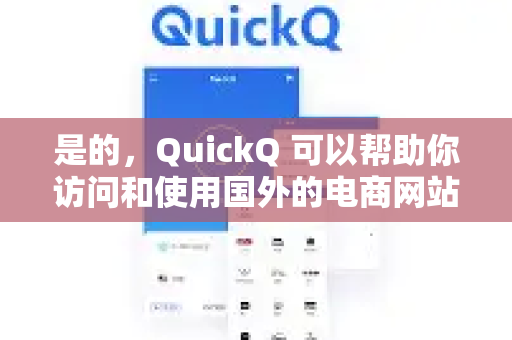 是的，QuickQ 可以帮助你访问和使用国外的电商网站-第1张图片-QuickQ下载官网-2026最新官方VPN