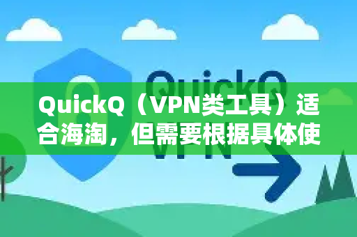 QuickQ（VPN类工具）适合海淘，但需要根据具体使用场景和需求进行评估。以下是关键点的分析-第1张图片-QuickQ下载官网-2026最新官方VPN