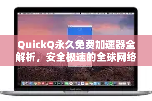 QuickQ永久免费加速器全解析，安全极速的全球网络接入方案