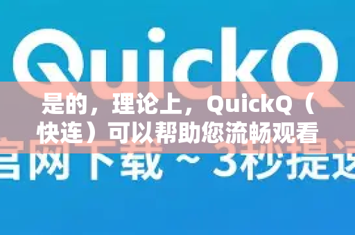 是的，理论上，QuickQ（快连）可以帮助您流畅观看4K视频，但这取决于几个关键条件-第1张图片-QuickQ下载官网-2026最新官方VPN