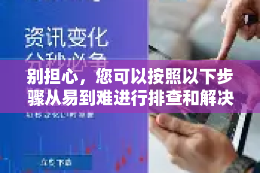 别担心，您可以按照以下步骤从易到难进行排查和解决