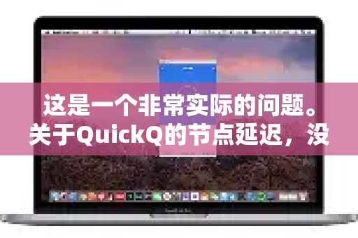 这是一个非常实际的问题。关于QuickQ的节点延迟，没有一个绝对的正常值，因为它受到多种因素的综合影响。但我们可以给出一个参考范围和判断标准-第1张图片-QuickQ下载官网-2026最新官方VPN