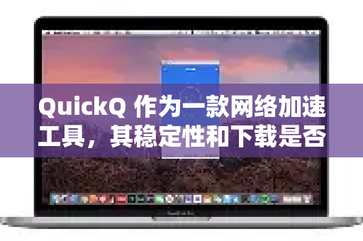 QuickQ 作为一款网络加速工具，其稳定性和下载是否会出现断流取决于多种因素，通常包括-第1张图片-QuickQ下载官网-2026最新官方VPN
