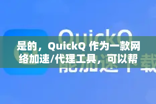 是的，QuickQ 作为一款网络加速/代理工具，可以帮助用户访问国外网络资源，从而间接实现下载国外文件的功能-第1张图片-QuickQ下载官网-2026最新官方VPN