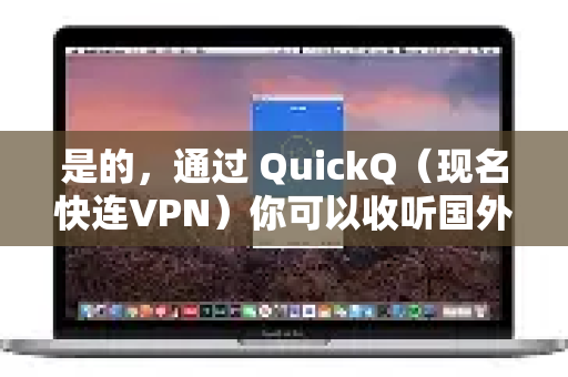 是的，通过 QuickQ（现名快连VPN）你可以收听国外的音乐-第1张图片-QuickQ下载官网-2026最新官方VPN