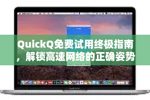 QuickQ免费试用终极指南，解锁高速网络的正确姿势与避坑手册