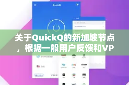 关于QuickQ的新加坡节点，根据一般用户反馈和VPN服务的常见特点，可以从以下几个角度为您分析