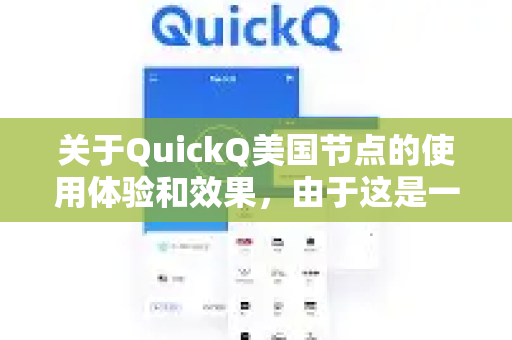 关于QuickQ美国节点的使用体验和效果，由于这是一个相对小众且信息较少的服务，无法提供确切的官方性能数据。不过，我可以为您提供一个通用的评估框架和重要提醒，帮助您判断这类服务