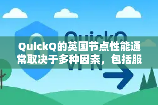 QuickQ的英国节点性能通常取决于多种因素，包括服务器负载、用户本地网络状况以及具体使用场景。一般来说，英国节点可能具有以下特点