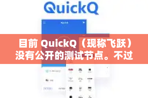 目前 QuickQ（现称飞跃）没有公开的测试节点。不过，以下信息可能对你有帮助