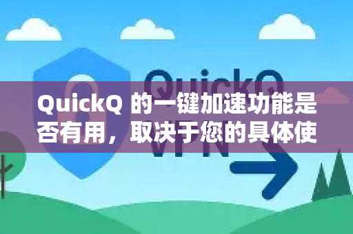 QuickQ 的一键加速功能是否有用，取决于您的具体使用场景、网络环境和期望目标。它不是万能的，但确实能在特定情况下解决一些问题-第1张图片-QuickQ下载官网-2026最新官方VPN