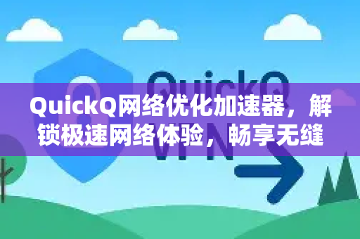 QuickQ网络优化加速器，解锁极速网络体验，畅享无缝连接