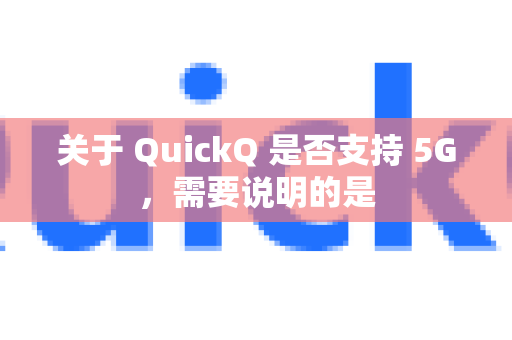 关于 QuickQ 是否支持 5G，需要说明的是-第1张图片-QuickQ下载官网-2026最新官方VPN