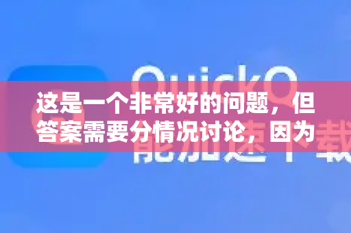 这是一个非常好的问题,但答案需要分情况讨论,因为QuickQ可能指代不同的产品-第1张图片-QuickQ下载官网-2026最新官方VPN 这是一个非常好的问题,但答案需要分情况讨论,因为QuickQ可能指代不同的产品-第1张图片-QuickQ下载官网-2026最新官方VPN