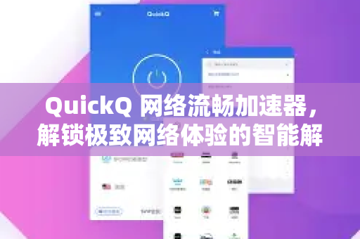 QuickQ 网络流畅加速器，解锁极致网络体验的智能解决方案-第1张图片-QuickQ下载官网-2026最新官方VPN