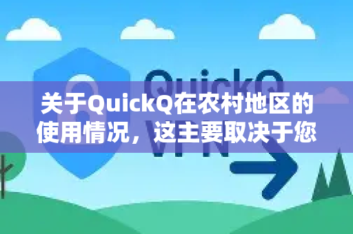 关于QuickQ在农村地区的使用情况，这主要取决于您所在地的具体网络基础设施，而非QuickQ服务本身
