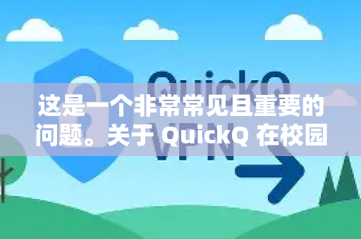 这是一个非常常见且重要的问题。关于 QuickQ 在校园网下的使用情况，需要从几个方面来分析，结论是，有可能能用，但更有可能遇到问题，需要一些技巧和尝试