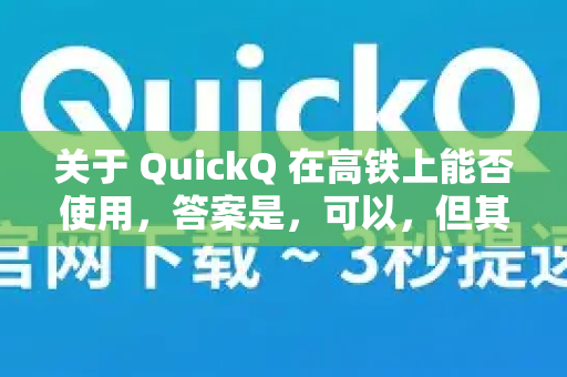 关于 QuickQ 在高铁上能否使用，答案是，可以，但其稳定性和速度完全取决于高铁上的网络信号