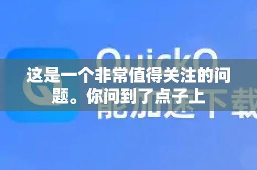 这是一个非常值得关注的问题。你问到了点子上