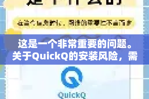 这是一个非常重要的问题。关于QuickQ的安装风险，需要分情况讨论，因为网络上可能有多个同名或相似名称的软件