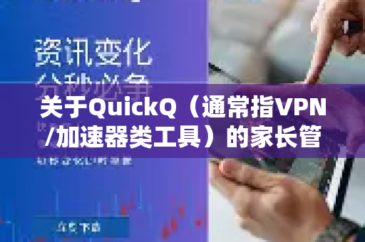 关于QuickQ（通常指VPN/加速器类工具）的家长管控问题，需要明确以下几点