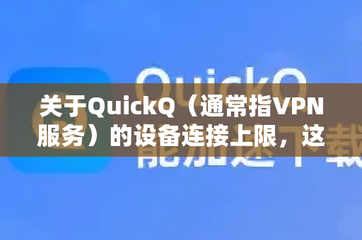 关于QuickQ（通常指VPN服务）的设备连接上限，这取决于您使用的具体套餐和服务商政策。不同服务商提供的QuickQ可能规则不同