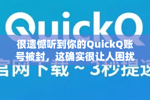 很遗憾听到你的QuickQ账号被封，这确实很让人困扰。别担心，我们可以一步步来分析和解决这个问题