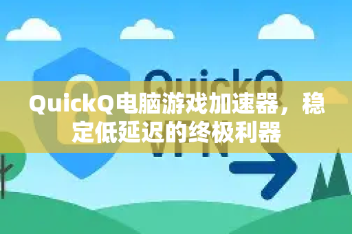 QuickQ电脑游戏加速器，稳定低延迟的终极利器