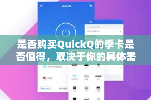 是否购买QuickQ的季卡是否值得，取决于你的具体需求、使用频率和预算。我们可以从以下几个方面来分析，帮助你做出决策
