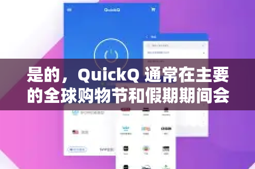 是的，QuickQ 通常在主要的全球购物节和假期期间会推出限时折扣和促销活动