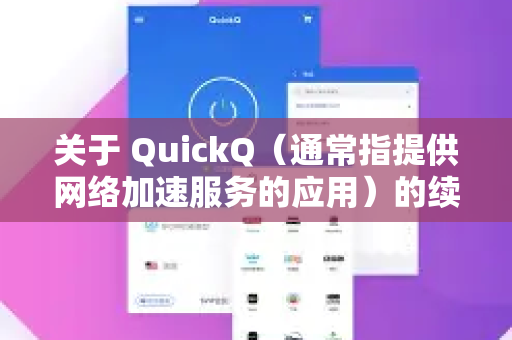 关于 QuickQ（通常指提供网络加速服务的应用）的续费价格，通常来说，续费价格会比首购或试用价格更高，这是这类服务常见的定价策略