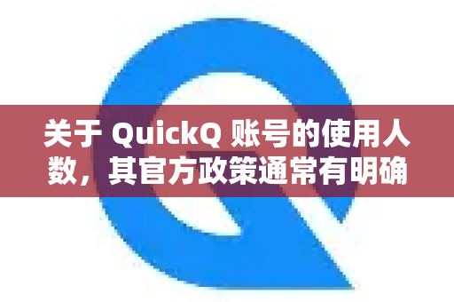 关于 QuickQ 账号的使用人数，其官方政策通常有明确规定，概括如下