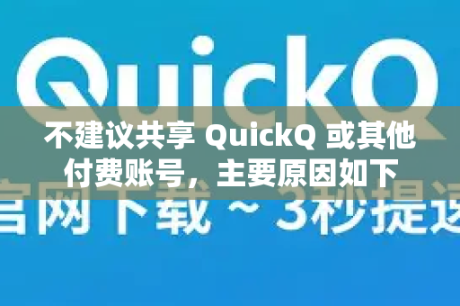 不建议共享 QuickQ 或其他付费账号，主要原因如下