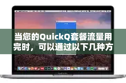当您的QuickQ套餐流量用完时，可以通过以下几种方式来解决-第1张图片-QuickQ下载官网-2026最新官方VPN