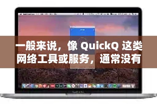 一般来说，像 QuickQ 这类网络工具或服务，通常没有传统的人工在线客服（如实时聊天或客服电话）这主要是由其运营模式决定的