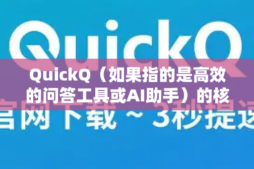 QuickQ（如果指的是高效的问答工具或AI助手）的核心优点可以总结为以下几个方面，这或许能帮你全面了解它的价值