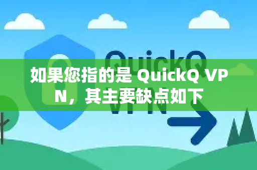 如果您指的是 QuickQ VPN，其主要缺点如下