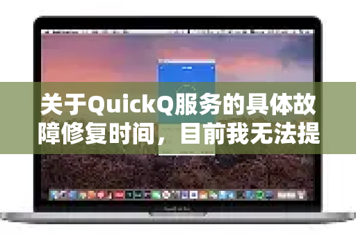 关于QuickQ服务的具体故障修复时间，目前我无法提供确切信息，因为这取决于故障的性质、复杂程度以及技术团队的处理进度