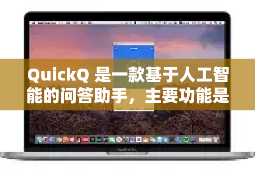 QuickQ 是一款基于人工智能的问答助手，主要功能是提供信息查询、解答问题和文本处理。以下是关于它在办公场景中的应用分析