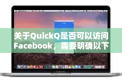 关于QuickQ是否可以访问Facebook，需要明确以下几点