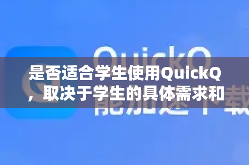 是否适合学生使用QuickQ，取决于学生的具体需求和使用场景。以下是一些关键考量点，供参考