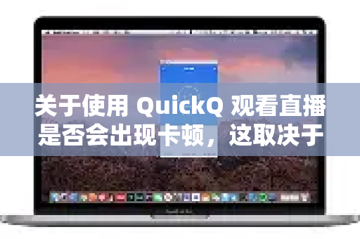 关于使用 QuickQ 观看直播是否会出现卡顿，这取决于多个因素的综合影响，不能一概而论。QuickQ 本身是一款网络优化/加速工具，其作用是帮你优化网络路径，降低延迟-第1张图片-QuickQ下载官网-2026最新官方VPN